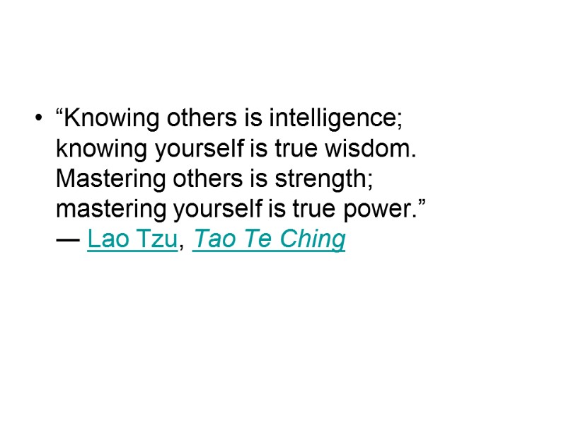 “Knowing others is intelligence; knowing yourself is true wisdom. Mastering others is strength; “Knowing others is intelligence; knowing yourself is true wisdom. Mastering others is strength;